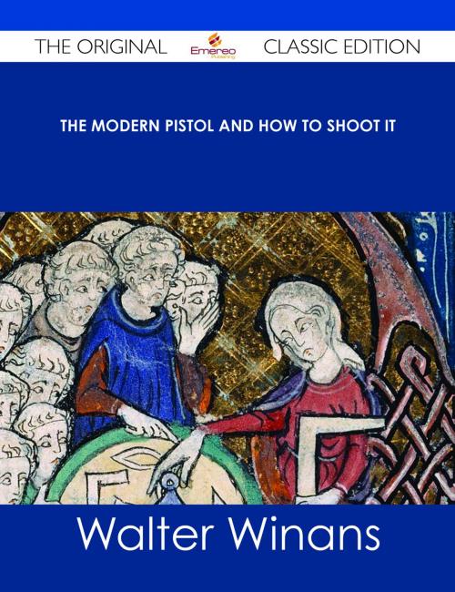 Cover of the book The Modern Pistol and How to Shoot It - The Original Classic Edition by Walter Winans, Emereo Publishing