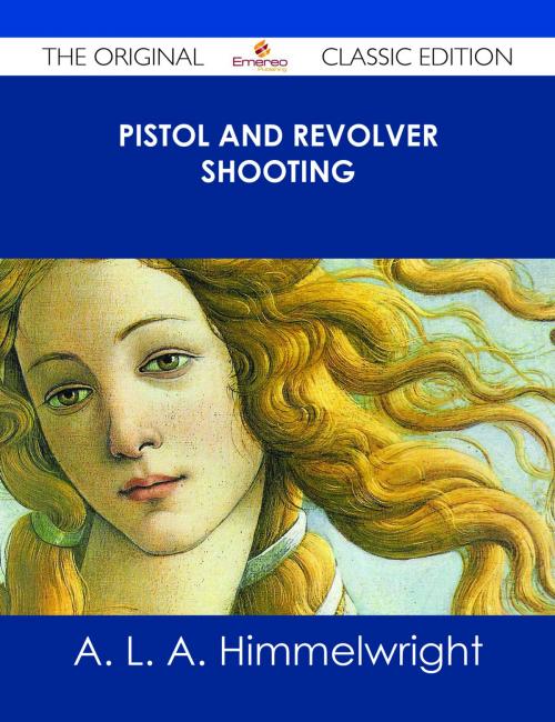 Cover of the book Pistol and Revolver Shooting - The Original Classic Edition by A. L. A. Himmelwright, Emereo Publishing