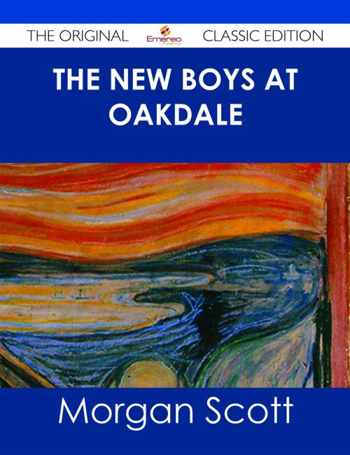 Cover of the book The New Boys at Oakdale - The Original Classic Edition by Morgan Scott, Emereo Publishing