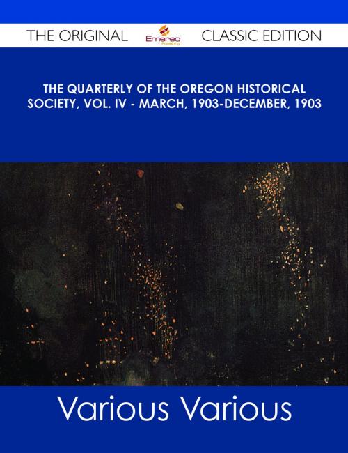 Cover of the book The Quarterly of the Oregon Historical Society, Vol. IV - March, 1903-December, 1903 - The Original Classic Edition by Various, Emereo Publishing