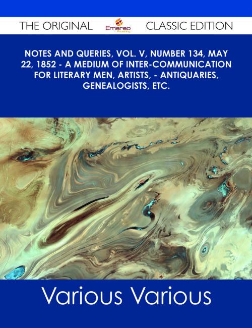 Cover of the book Notes and Queries, Vol. V, Number 134, May 22, 1852 - A Medium of Inter-communication for Literary Men, Artists, - Antiquaries, Genealogists, etc. - The Original Classic Edition by Various, Emereo Publishing
