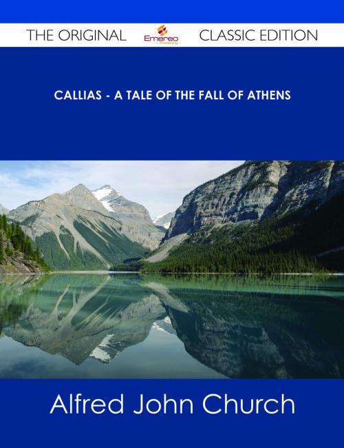 Cover of the book Callias - A Tale of the Fall of Athens - The Original Classic Edition by Alfred John Church, Emereo Publishing