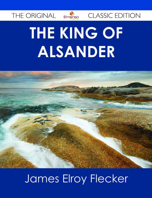 Cover of the book The King of Alsander - The Original Classic Edition by James Elroy Flecker, Emereo Publishing