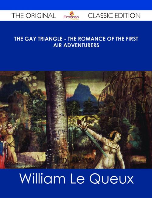 Cover of the book The Gay Triangle - The Romance of the First Air Adventurers - The Original Classic Edition by William Le Queux, Emereo Publishing