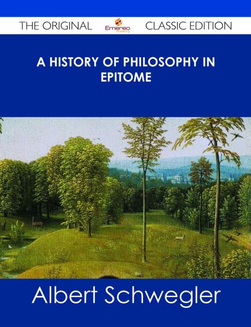 Cover of the book A History of Philosophy in Epitome - The Original Classic Edition by Albert Schwegler, Emereo Publishing