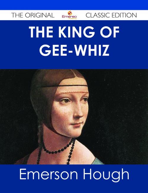 Cover of the book The King of Gee-Whiz - The Original Classic Edition by Emerson Hough, Emereo Publishing