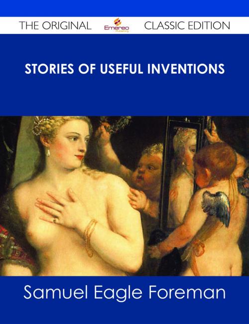 Cover of the book Stories of Useful Inventions - The Original Classic Edition by Samuel Eagle Foreman, Emereo Publishing