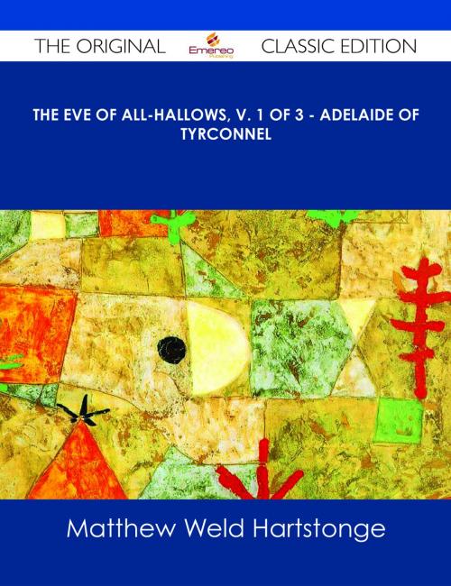 Cover of the book The Eve of All-Hallows, v. 1 of 3 - Adelaide of Tyrconnel - The Original Classic Edition by Matthew Weld Hartstonge, Emereo Publishing