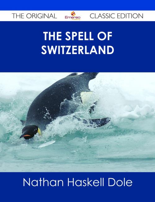 Cover of the book The Spell of Switzerland - The Original Classic Edition by Nathan Haskell Dole, Emereo Publishing