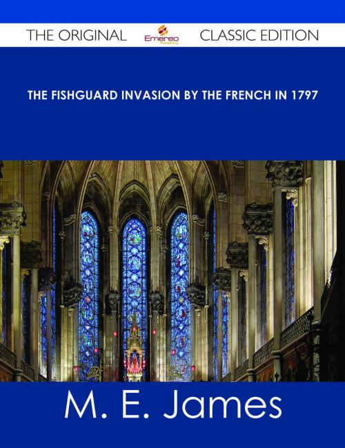 Cover of the book The Fishguard Invasion by the French in 1797 - The Original Classic Edition by M. E. James, Emereo Publishing