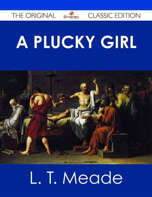Cover of the book A Plucky Girl - The Original Classic Edition by L. T. Meade, Emereo Publishing