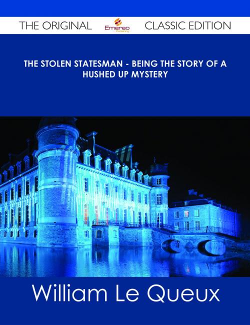 Cover of the book The Stolen Statesman - Being the Story of a Hushed Up Mystery - The Original Classic Edition by William Le Queux, Emereo Publishing