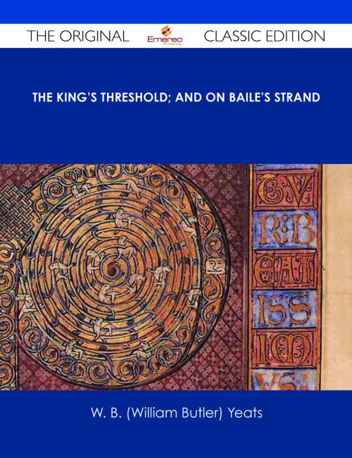 Cover of the book The King's Threshold; and On Baile's Strand - The Original Classic Edition by W. B. (William Butler) Yeats, Emereo Publishing