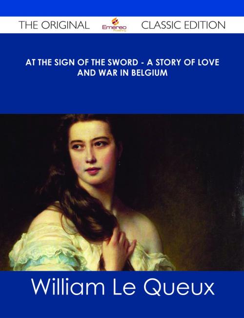 Cover of the book At the Sign of the Sword - A Story of Love and War in Belgium - The Original Classic Edition by William Le Queux, Emereo Publishing