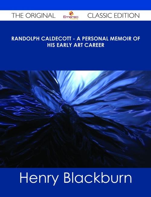 Cover of the book Randolph Caldecott - A Personal Memoir of His Early Art Career - The Original Classic Edition by Henry Blackburn, Emereo Publishing