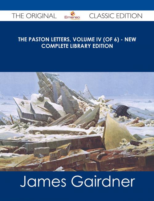 Cover of the book The Paston Letters, Volume IV (of 6) - New Complete Library Edition - The Original Classic Edition by James Gairdner, Emereo Publishing