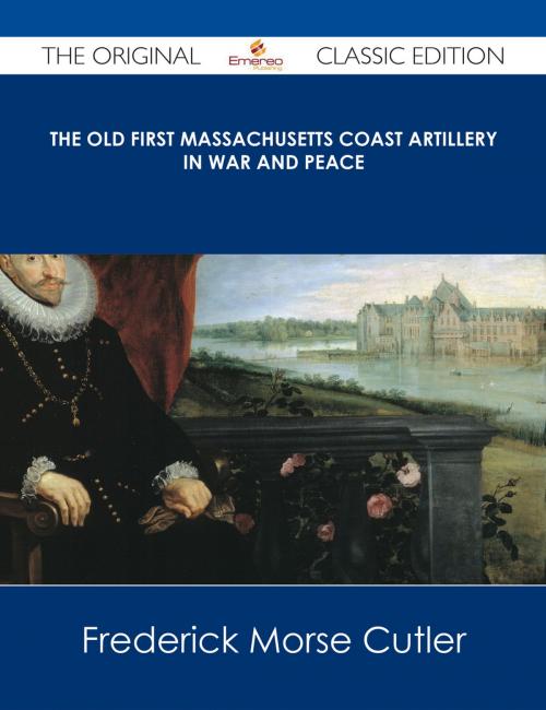 Cover of the book The Old First Massachusetts Coast Artillery in War and Peace - The Original Classic Edition by Frederick Morse Cutler, Emereo Publishing