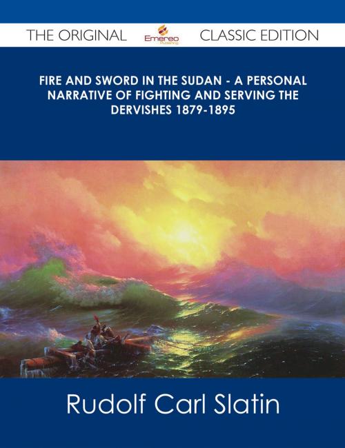 Cover of the book Fire and Sword in the Sudan - A Personal Narrative of Fighting and Serving the Dervishes 1879-1895 - The Original Classic Edition by Rudolf Carl Slatin, Emereo Publishing