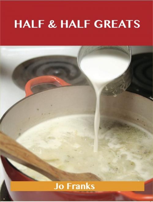 Cover of the book Half & Half Greats: Delicious Half & Half Recipes, The Top 80 Half & Half Recipes by Jo Franks, Emereo Publishing