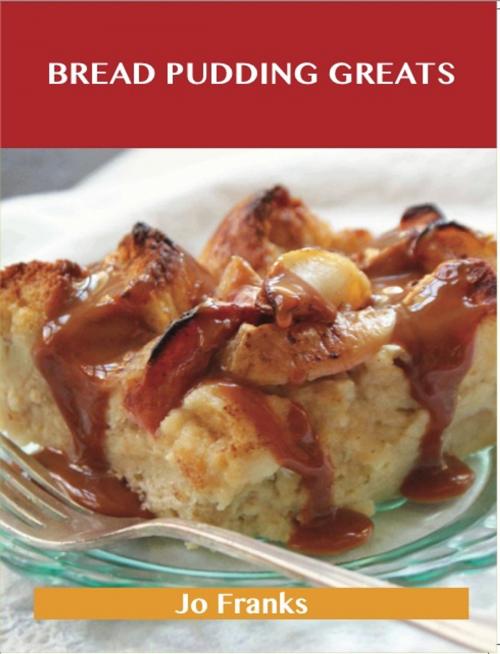 Cover of the book Bread Pudding Greats: Delicious Bread Pudding Recipes, The Top 51 Bread Pudding Recipes by Jo Franks, Emereo Publishing