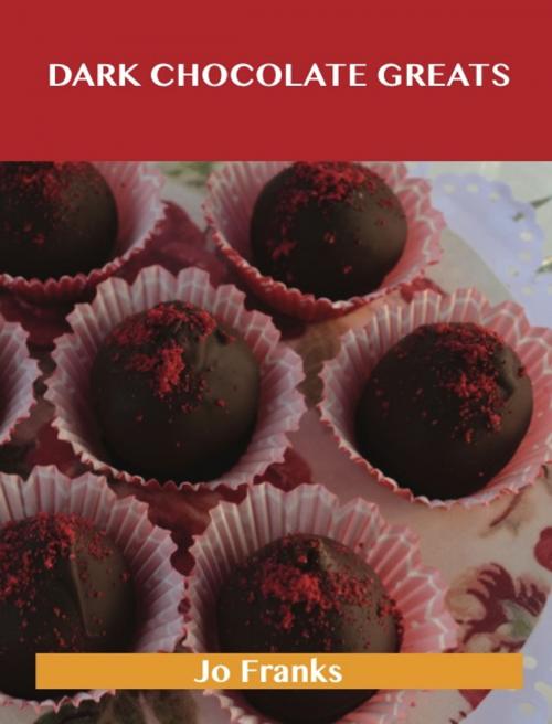 Cover of the book Dark Chocolate Greats: Delicious Dark Chocolate Recipes, The Top 48 Dark Chocolate Recipes by Jo Franks, Emereo Publishing