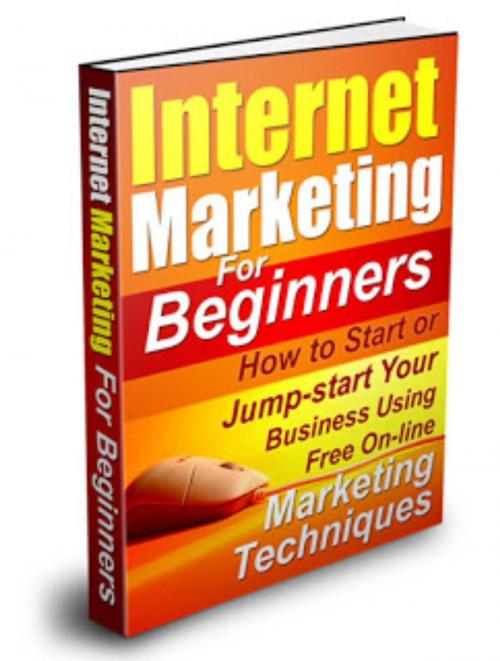 Cover of the book Internet Marketing For Beginners:How to Start or Jumpstart Your Business Using Free Marketing Techniques by Sharyce Arciaga, Shar Wells