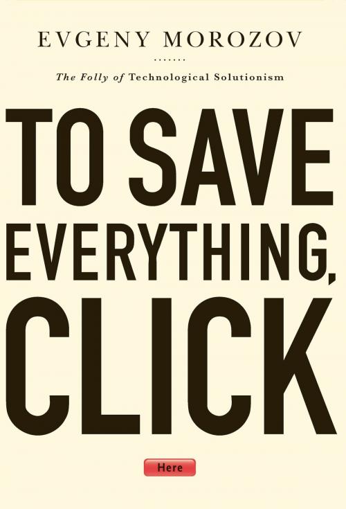 Cover of the book To Save Everything, Click Here by Evgeny Morozov, PublicAffairs