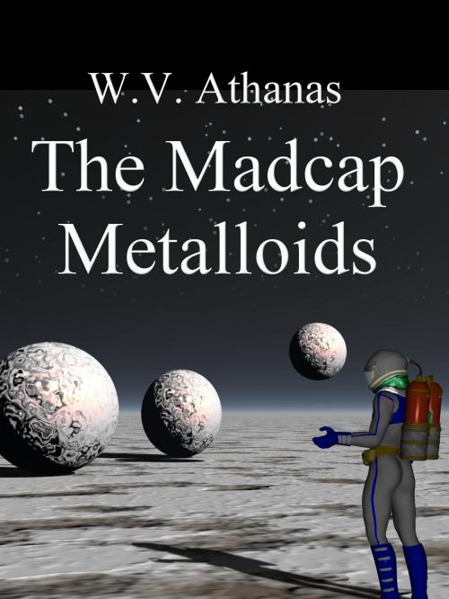 Cover of the book The Madcap Metalloids by W.V. Athanas, eStar Books LLC