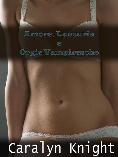 Cover of the book Amore, Lussuria e Orgie Vampiresche by Caralyn Knight, Black Serpent Erotica