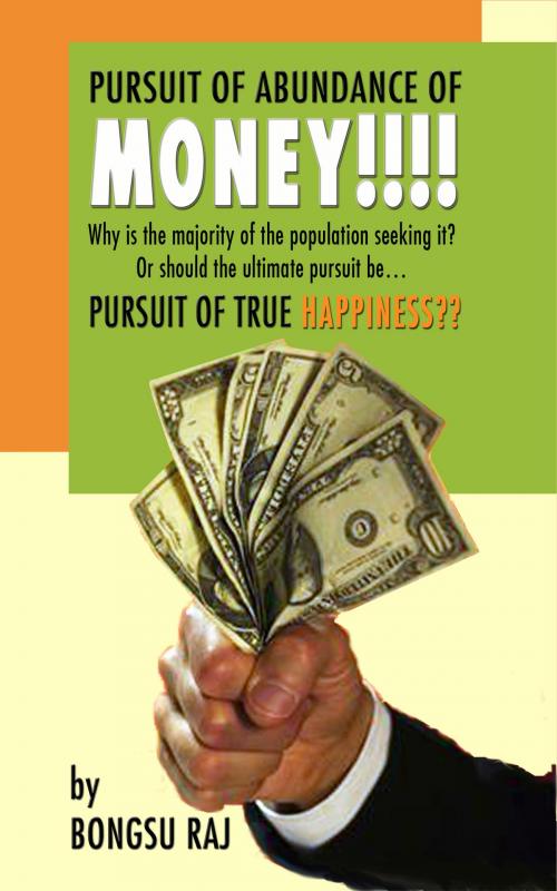 Cover of the book Pursuit of Abundance of Money!!!! by Bongsu Raj, BookBaby