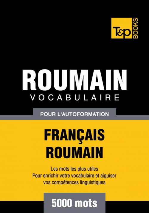 Cover of the book Vocabulaire Français-Roumain pour l'autoformation - 5000 mots by Andrey Taranov, T&P Books