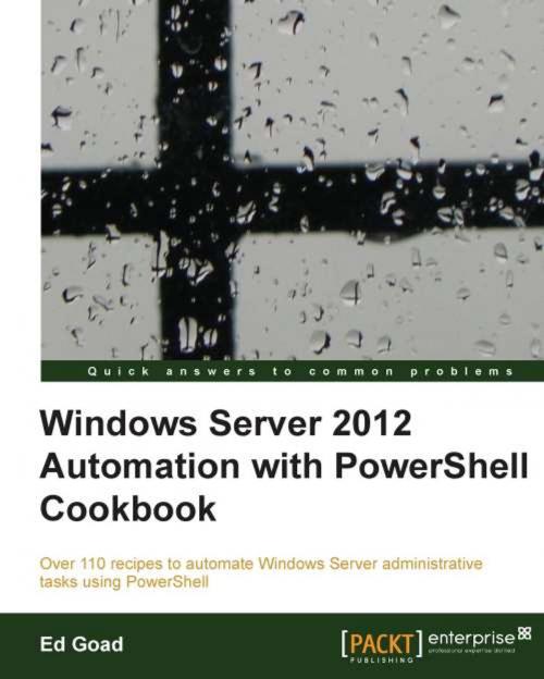 Cover of the book Windows Server 2012 Automation with PowerShell Cookbook by Ed Goad, Packt Publishing