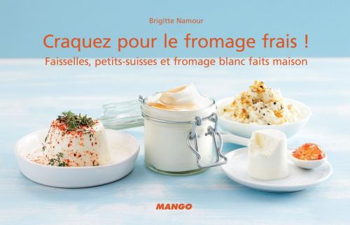 Cover of the book Craquez pour le fromage frais ! by Brigitte Namour, Mango