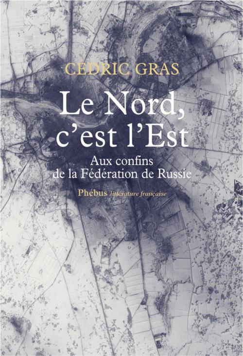 Cover of the book Le Nord, c'est l'Est by Cédric Gras, Phébus