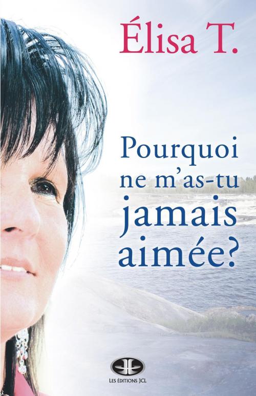 Cover of the book Pourquoi ne m'as-tu jamais aimée? by Élisa T., Éditions JCL