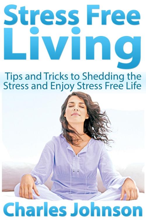Cover of the book Stress Free Living by Charles  Johnson, Osmora Inc.