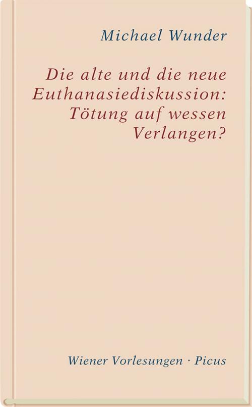 Cover of the book Die alte und die neue Euthanasiediskussion: Tötung auf wessen Verlangen? by Michael Wunder, Picus Verlag
