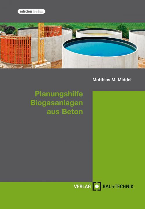 Cover of the book Planungshilfe Biogasanlagen aus Beton by Matthias Middel, Harald Feldmann, Florian Pelzer, Thomas Richter, Michael Stahl, Verlag Bau+Technik