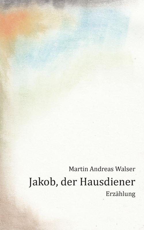Cover of the book Jakob, der Hausdiener by Martin Andreas Walser, Books on Demand