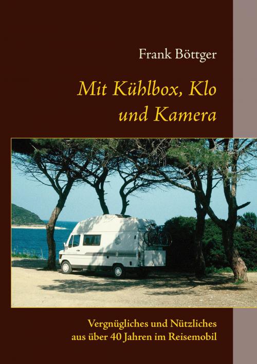 Cover of the book Mit Kühlbox, Klo und Kamera by Frank Böttger, Books on Demand