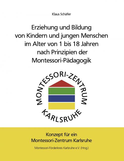 Cover of the book Erziehung und Bildung von Kindern und jungen Menschen im Alter von 1 bis 18 Jahren nach Prinzipien der Montessori-Pädagogik by Klaus Schäfer, Books on Demand