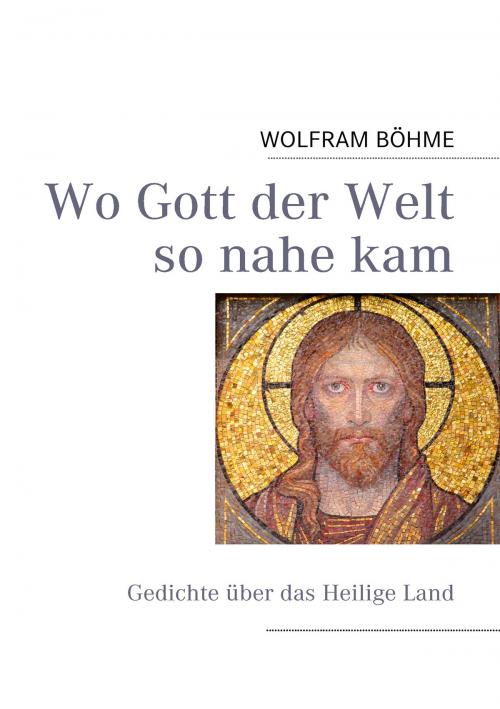 Cover of the book Wo Gott der Welt so nahe kam by WOLFRAM BÖHME, Books on Demand
