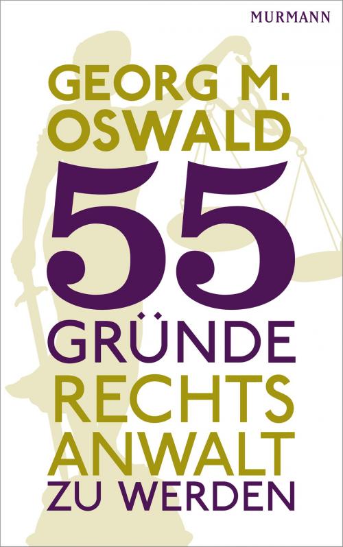 Cover of the book 55 Gründe, Rechtsanwalt zu werden by Georg M. Oswald, Murmann Publishers GmbH