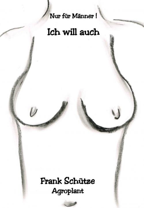 Cover of the book Ich will auch, (Reihe: Nur für Männer!), by Frank Schütze, Agroplant