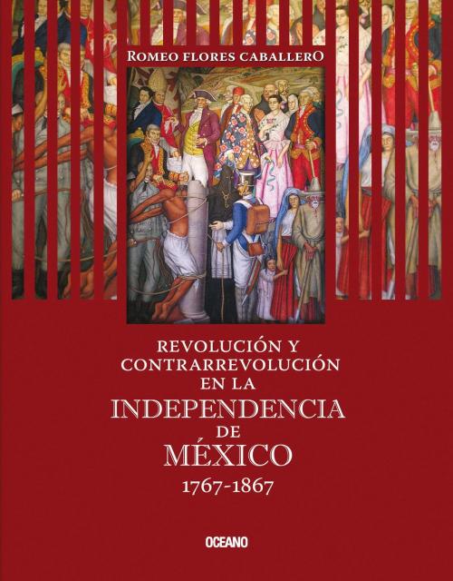 Cover of the book Revolución y contrarrevolución en la Independencia de México 1767-1867 by Romeo Flores Caballero, Océano