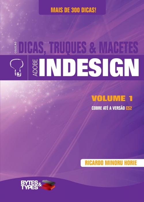 Cover of the book Coleção Dicas, Truques & Macetes - Adobe InDesign - Volume 1 by Ricardo Minoru Horie, Editora Bytes & Types