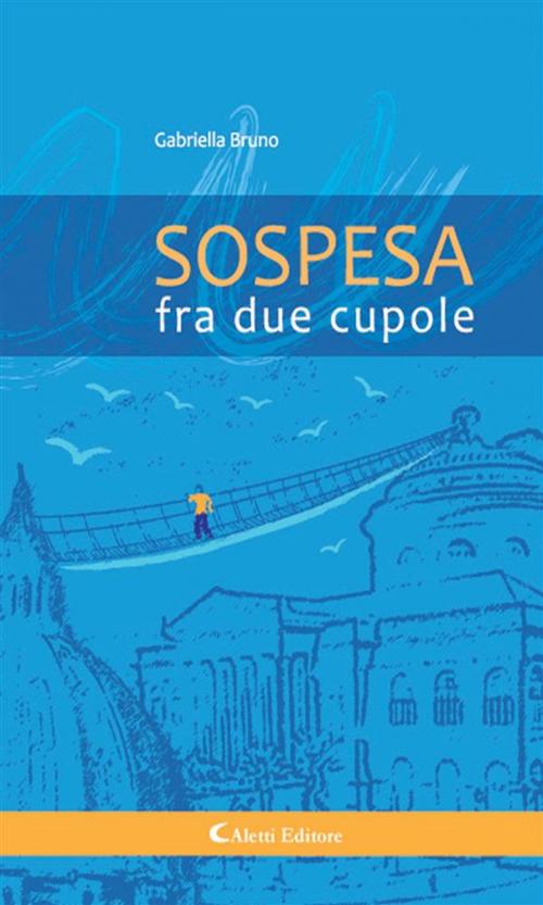 Cover of the book Sospesa fra due cupole by Gabriella Bruno, Aletti Editore