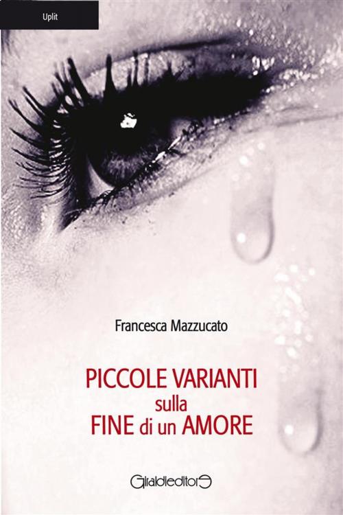 Cover of the book Piccole varianti sulla fine di un amore by Francesca Mazzucato, Giraldi Editore