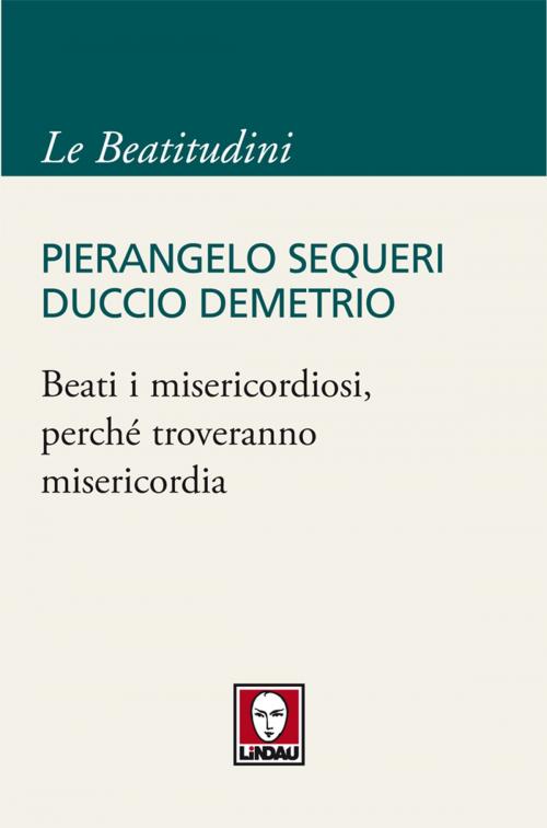 Cover of the book Beati i misericordiosi, perché troveranno misericordia by Pierangelo Sequeri, Duccio Demetrio, Lindau