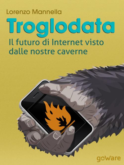 Cover of the book Troglodata. Il futuro di Internet visto dalle nostre caverne by Lorenzo Mannella, goWare